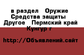  в раздел : Оружие. Средства защиты » Другое . Пермский край,Кунгур г.